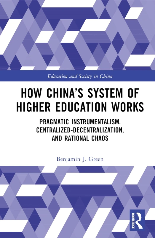 How China’s System of Higher Education Works: Pragmatic Instrumentalism, Centralized-Decentralization, and Rational Chaos (Education and Society in China)