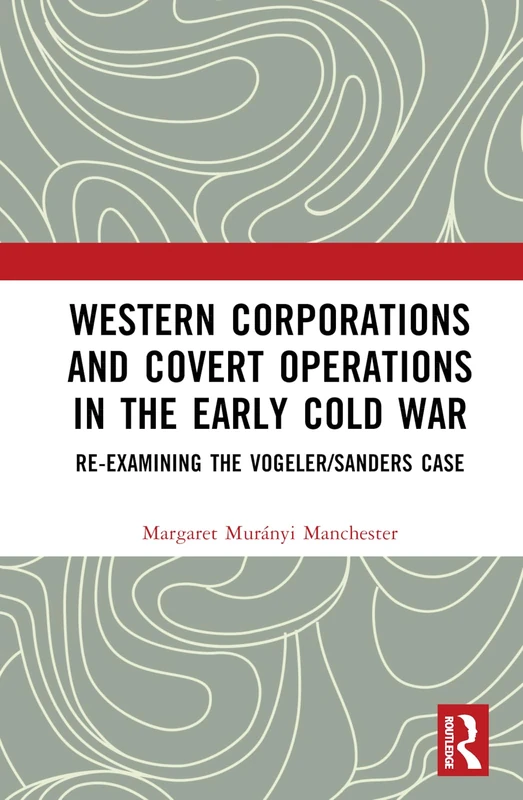 Western Corporations and Covert Operations in the early Cold War: Re-examining the Vogeler/Sanders Case