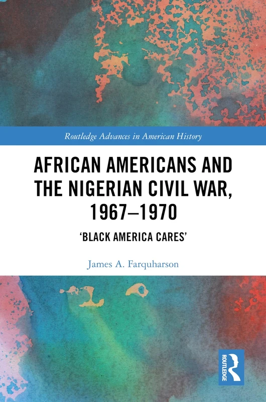 African Americans and the Nigerian Civil War, 1967–1970: ‘Black America Cares’ (Routledge Advances in American History)