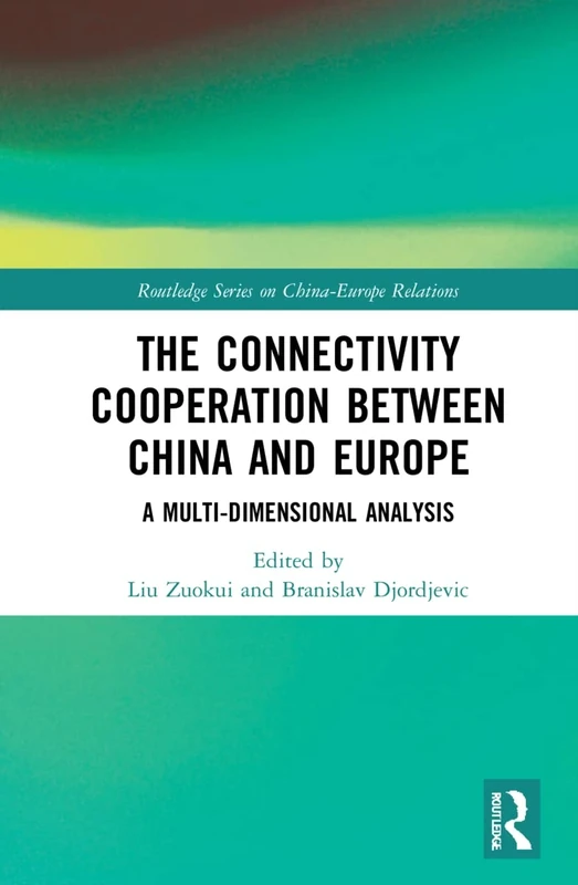 The Connectivity Cooperation Between China and Europe: A Multi-Dimensional Analysis (Routledge Series on China-Europe Relations)