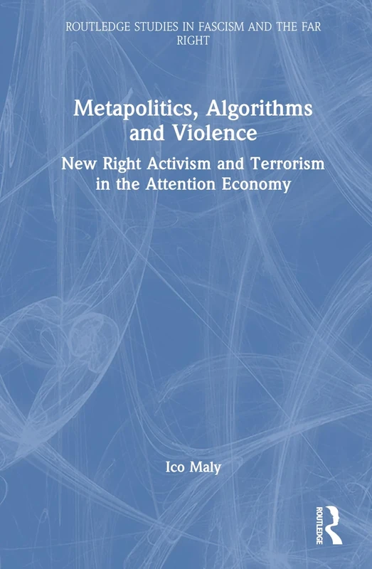 Metapolitics, Algorithms and Violence: New Right Activism and Terrorism in the Attention Economy (Routledge Studies in Fascism and the Far Right)