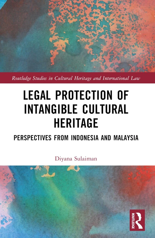Legal Protection of Intangible Cultural Heritage: Perspectives from Indonesia and Malaysia (Routledge Studies in Cultural Heritage and International Law)