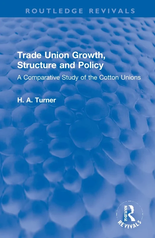 Trade Union Growth, Structure and Policy: A Comparative Study of the Cotton Unions (Routledge Revivals)