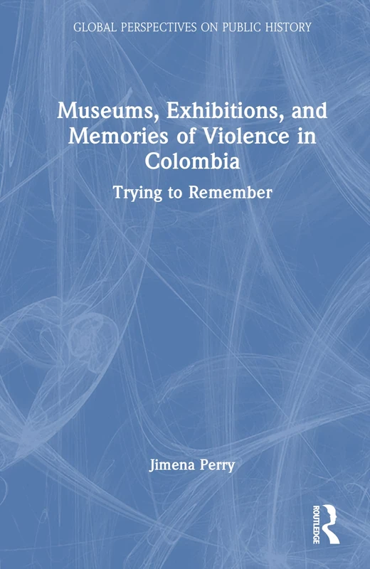 Routledge - Museums, Exhibitions, and Memories of Violence in Colombia