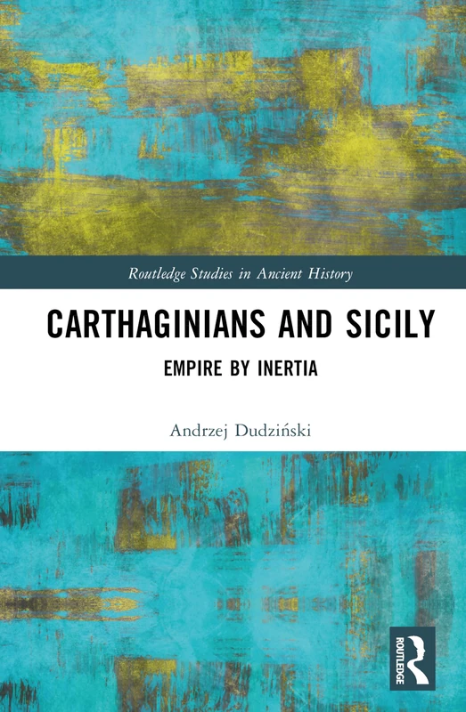 Carthaginians and Sicily: Empire by Inertia (Routledge Studies in Ancient History)