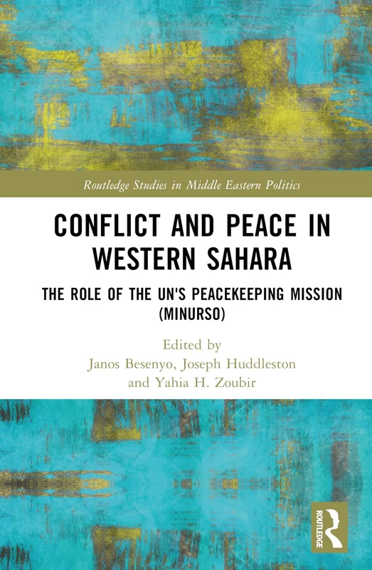Conflict and Peace in Western Sahara: The Role of the UN's Peacekeeping Mission (MINURSO) (Routledge Studies in Middle Eastern Politics)