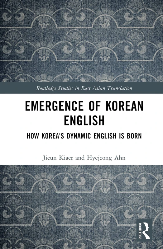 Emergence of Korean English: How Korea's Dynamic English is Born (Routledge Studies in East Asian Translation)