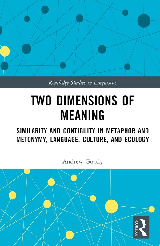 Two Dimensions of Meaning: Similarity and Contiguity in Metaphor and Metonymy, Language, Culture, and Ecology (Routledge Studies in Linguistics)