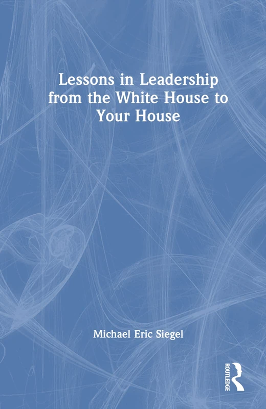 Routledge - Lessons in Leadership from the White House to Your House