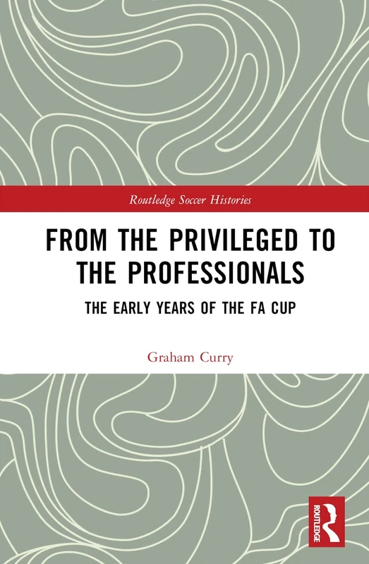 From the Privileged to the Professionals: The Early Years of the FA Cup (Routledge Soccer Histories)
