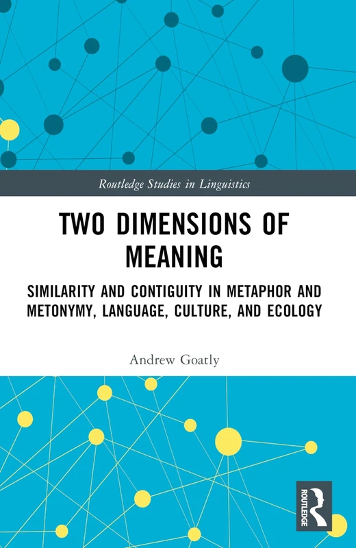 Two Dimensions of Meaning: Similarity and Contiguity in Metaphor and Metonymy, Language, Culture, and Ecology (Routledge Studies in Linguistics)