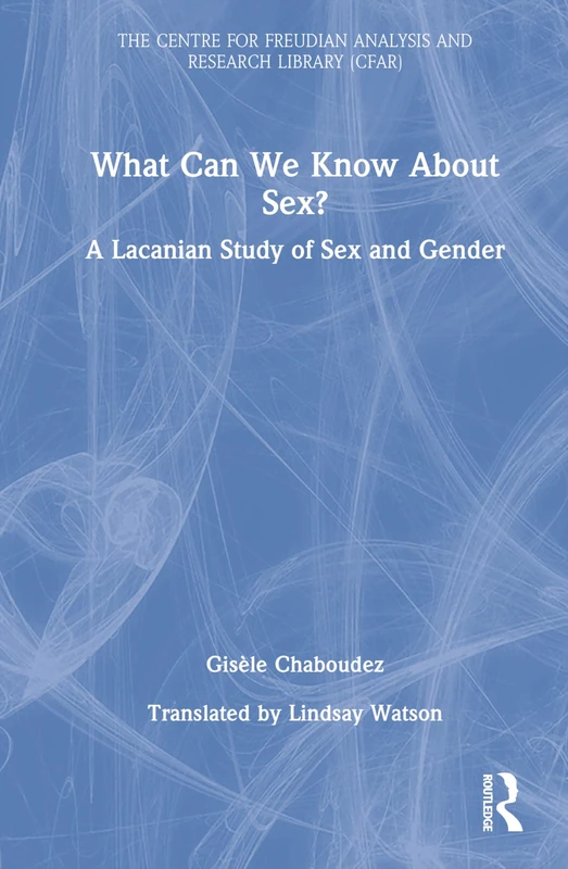 What Can We Know About Sex?: A Lacanian Study of Sex and Gender (The Centre for Freudian Analysis and Research Library (CFAR))