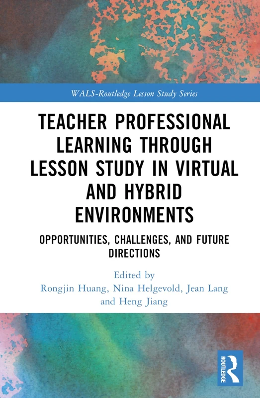 Teacher Professional Learning through Lesson Study in Virtual and Hybrid Environments: Opportunities, Challenges, and Future Directions (WALS-Routledge Lesson Study Series)