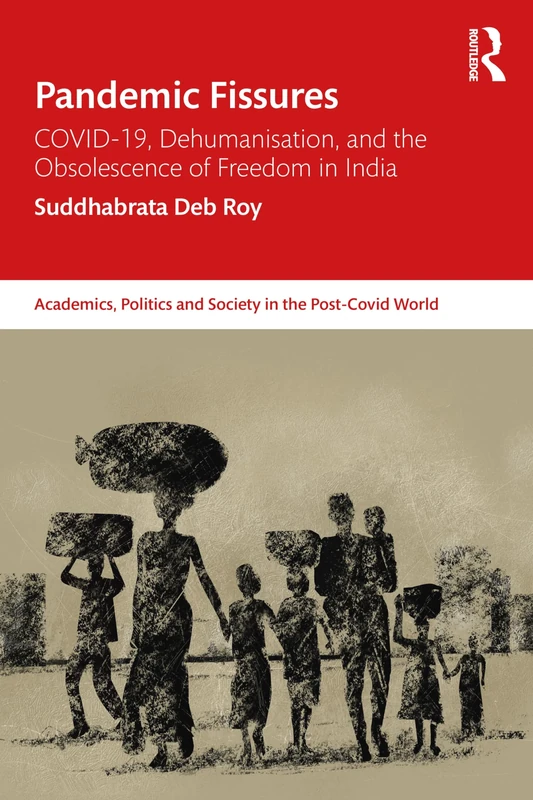 Pandemic Fissures: COVID-19, Dehumanisation, and the Obsolescence of Freedom in India (Academics, Politics and Society in the Post-Covid World)