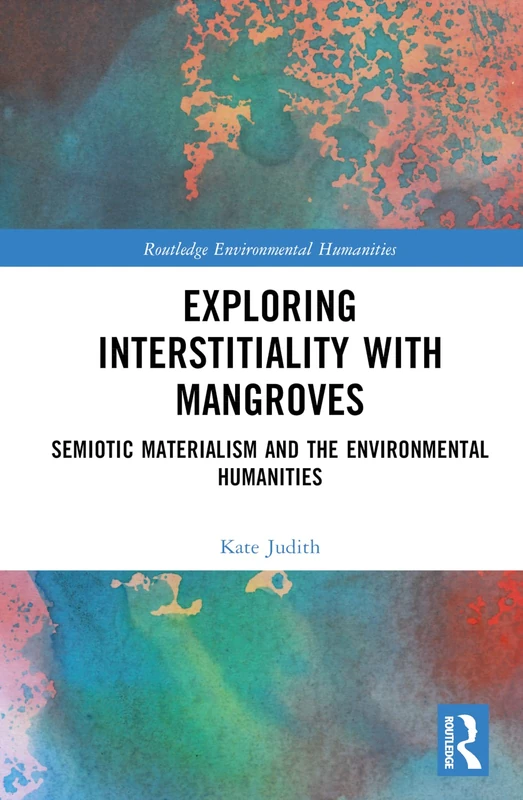 Exploring Interstitiality with Mangroves: Semiotic Materialism and the Environmental Humanities (Routledge Environmental Humanities)