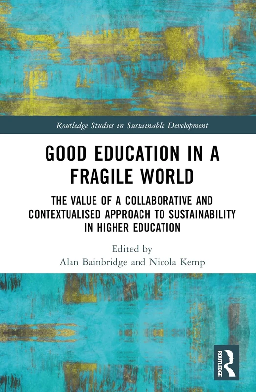 Good Education in a Fragile World: The Value of a Collaborative and Contextualised Approach to Sustainability in Higher Education (Routledge Studies in Sustainable Development)