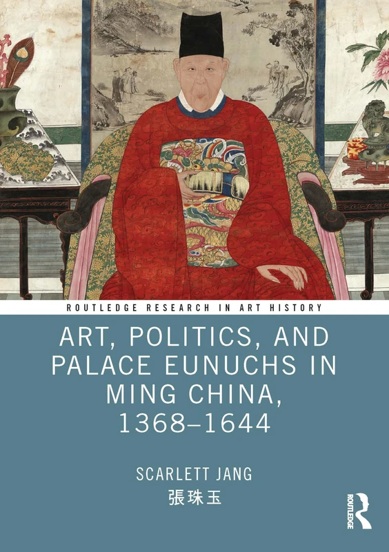 Art, Politics, and Palace Eunuchs in Ming China, 1368–1644 (Routledge Research in Art History)