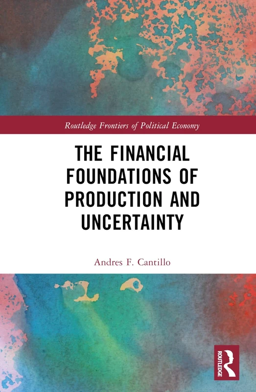 The Financial Foundations of Production and Uncertainty (Routledge Frontiers of Political Economy)