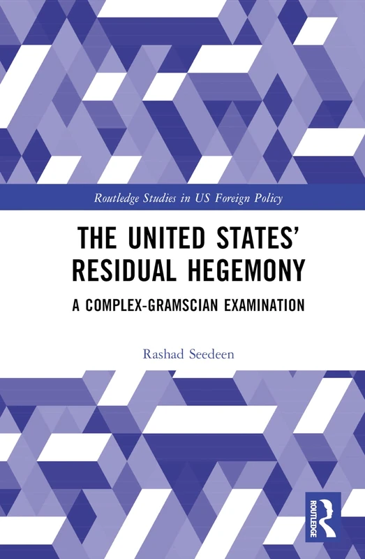 The United States’ Residual Hegemony: A Complex-Gramscian Examination (Routledge Studies in US Foreign Policy)