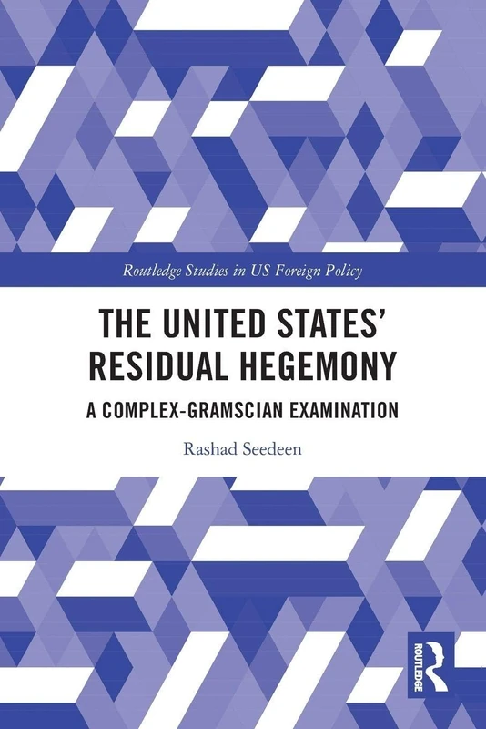 The United States’ Residual Hegemony: A Complex-Gramscian Examination (Routledge Studies in US Foreign Policy)