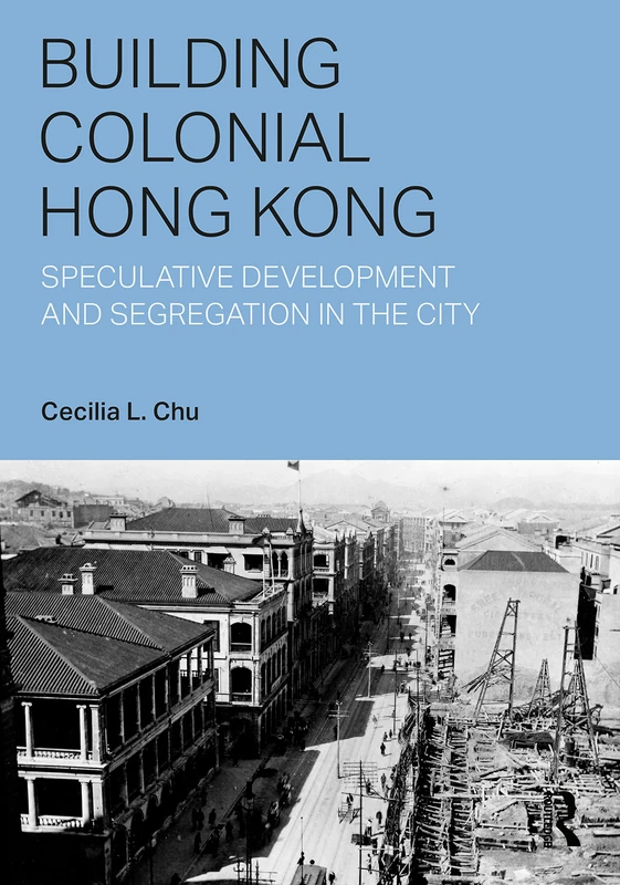 Building Colonial Hong Kong: Speculative Development and Segregation in the City (Planning, History and Environment Series)
