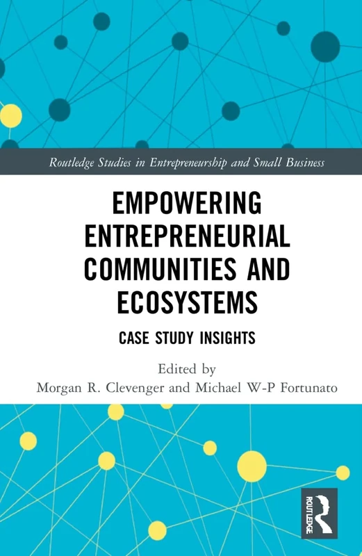 Empowering Entrepreneurial Communities and Ecosystems: Case Study Insights (Routledge Studies in Entrepreneurship and Small Business)