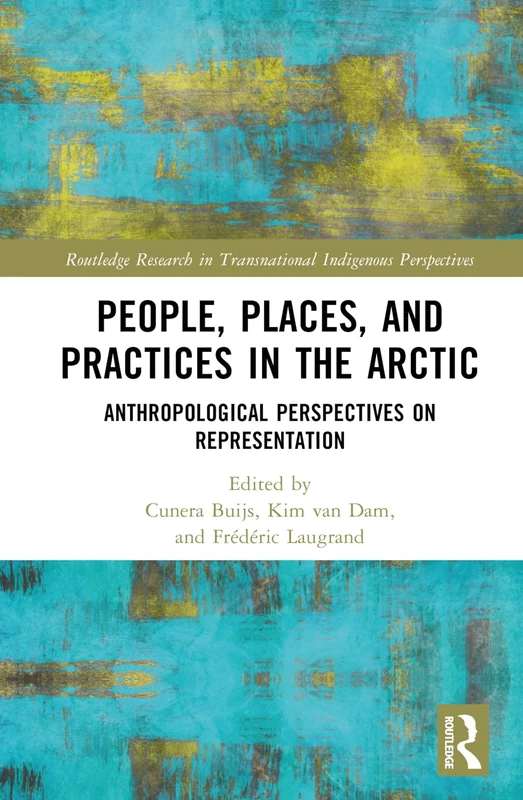 People, Places, and Practices in the Arctic: Anthropological Perspectives on Representation (Routledge Research in Transnational Indigenous Perspectives)