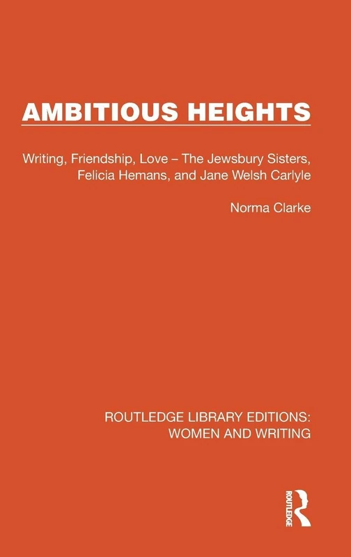 Ambitious Heights: Writing, Friendship, Love – The Jewsbury Sisters, Felicia Hemans, and Jane Welsh Carlyle (Routledge Library Editions: Women and Writing)