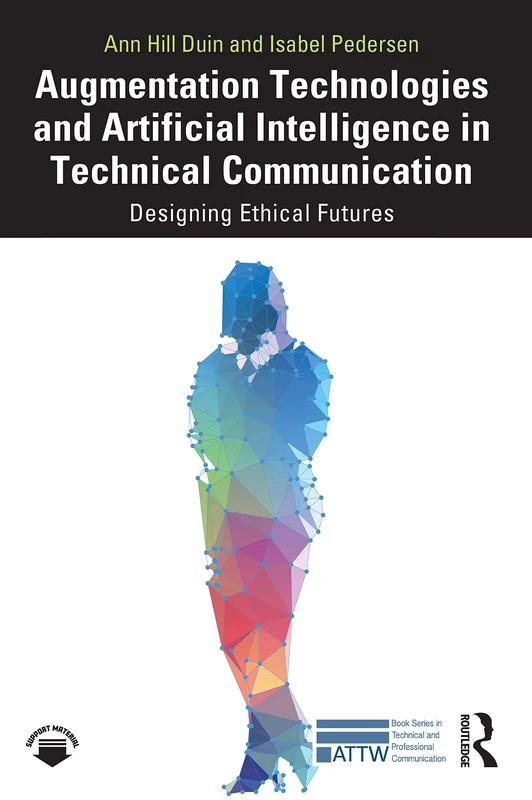 Augmentation Technologies and Artificial Intelligence in Technical Communication: Designing Ethical Futures (ATTW Series in Technical and Professional Communication)
