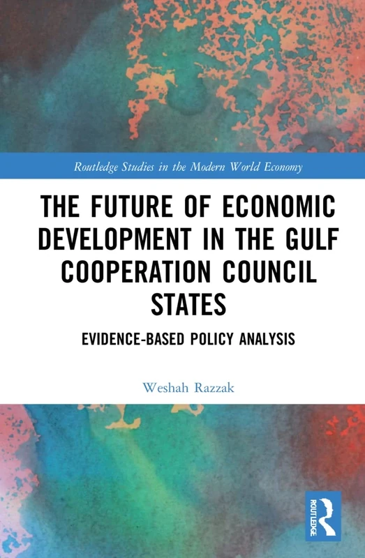 The Future of Economic Development in the Gulf Cooperation Council States: Evidence-Based Policy Analysis (Routledge Studies in the Modern World Economy)