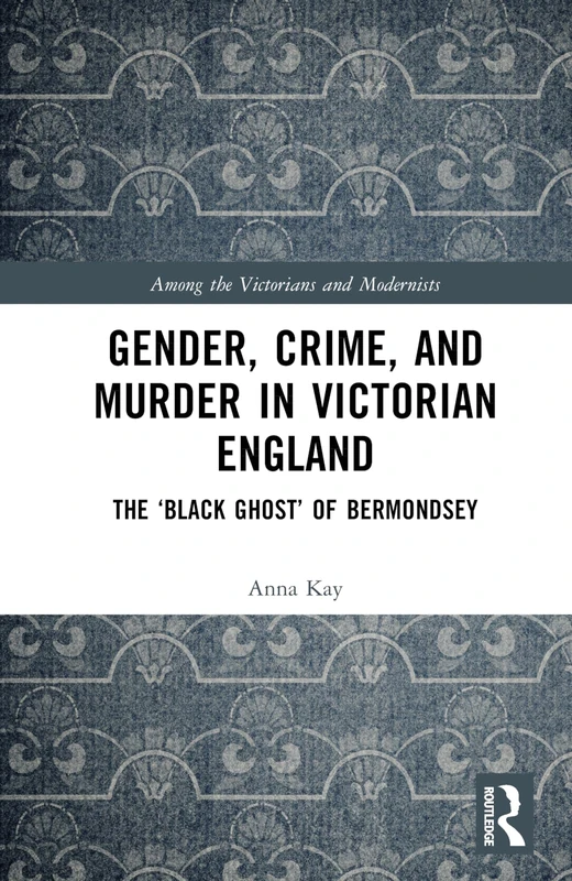 Gender, Crime, and Murder in Victorian England: The ‘Black Ghost’ of Bermondsey (Among the Victorians and Modernists)