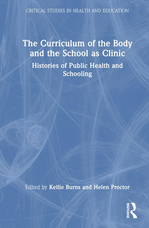 The Curriculum of the Body and the School as Clinic: Histories of Public Health and Schooling (Critical Studies in Health and Education)