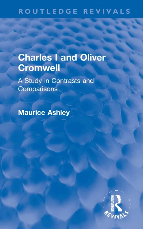 Charles I and Oliver Cromwell: A Study in Contrasts and Comparisons (Routledge Revivals)