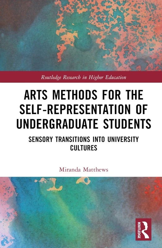 Arts Methods for the Self-Representation of Undergraduate Students: Sensory Transitions into University Cultures (Routledge Research in Higher Education)