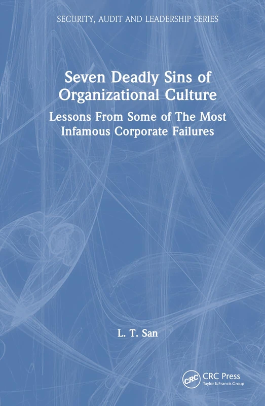 Seven Deadly Sins of Organizational Culture: Lessons From Some of The Most Infamous Corporate Failures (Security, Audit and Leadership Series)