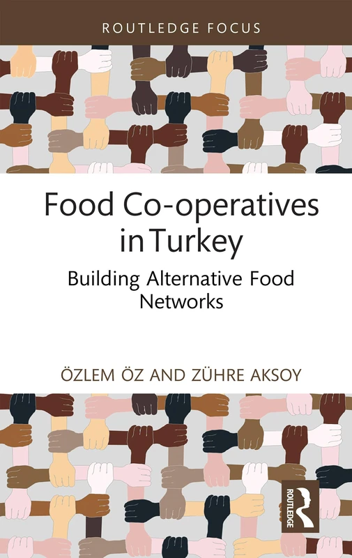 Food Co-operatives in Turkey: Building Alternative Food Networks (Routledge Focus on Environment and Sustainability)