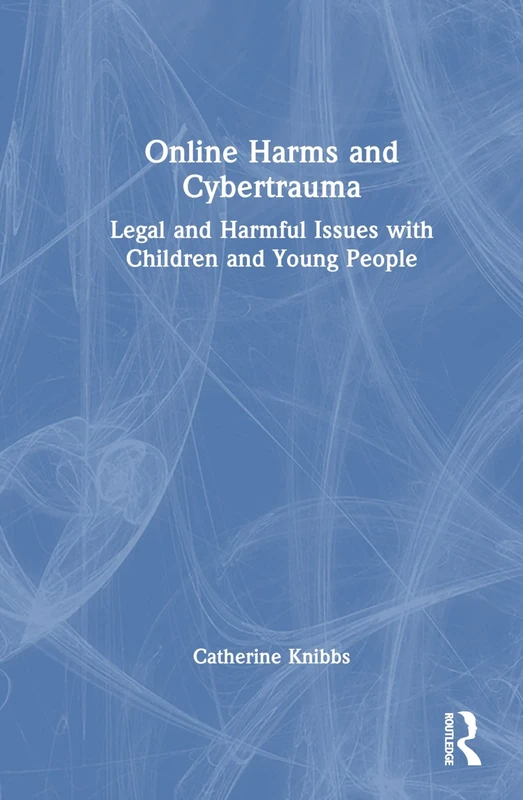 Online Harms and Cybertrauma: Legal and Harmful Issues with Children and Young People (Understanding Children's Life Online)