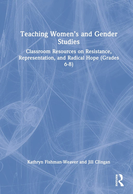 Teaching Women’s and Gender Studies: Classroom Resources on Resistance, Representation, and Radical Hope (Grades 6-8)