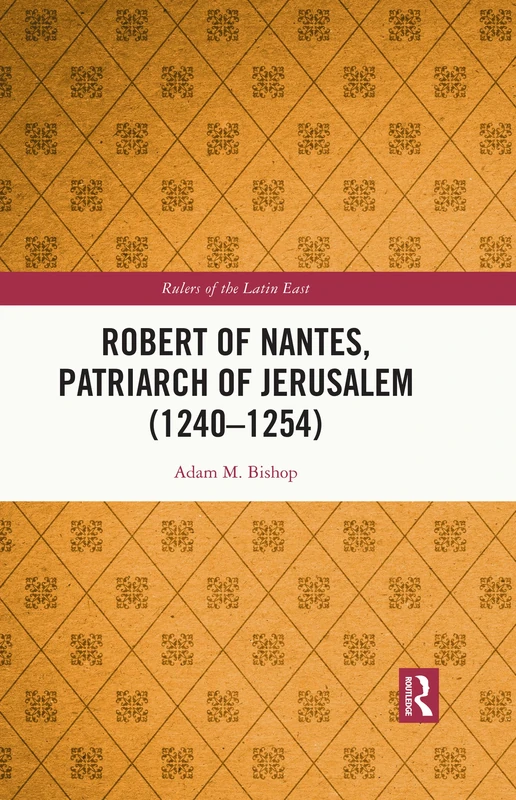 Robert of Nantes, Patriarch of Jerusalem (1240-1254) (Rulers of the Latin East)