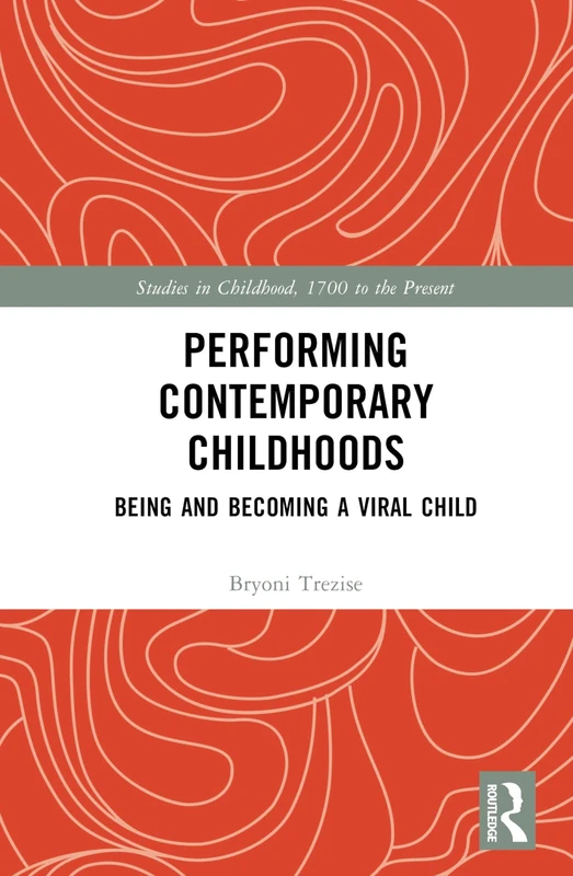 Performing Contemporary Childhoods: Being and Becoming a Viral Child (Studies in Childhood, 1700 to the Present)