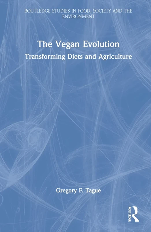 The Vegan Evolution: Transforming Diets and Agriculture (Routledge Studies in Food, Society and the Environment)