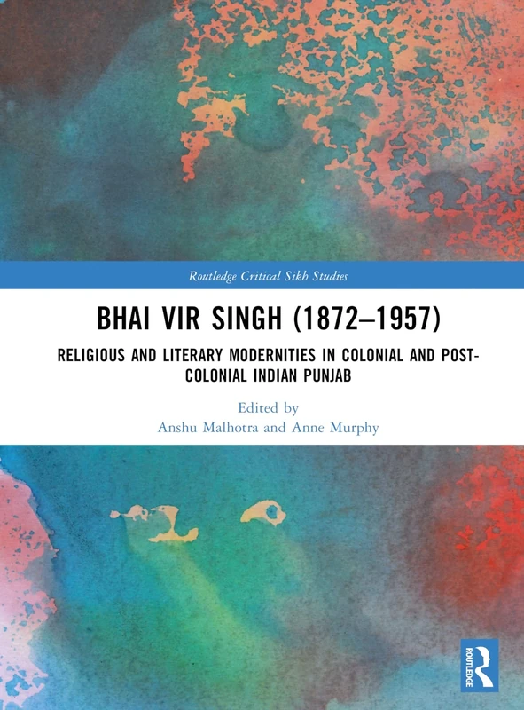 Bhai Vir Singh (1872–1957): Religious and Literary Modernities in Colonial and Post-Colonial Indian Punjab (Routledge Critical Sikh Studies)