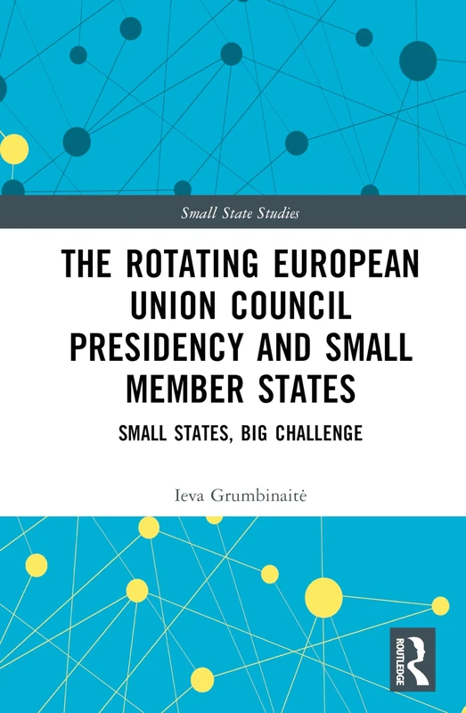 The Rotating European Union Council Presidency and Small Member States: Small States, Big Challenge (Small State Studies)