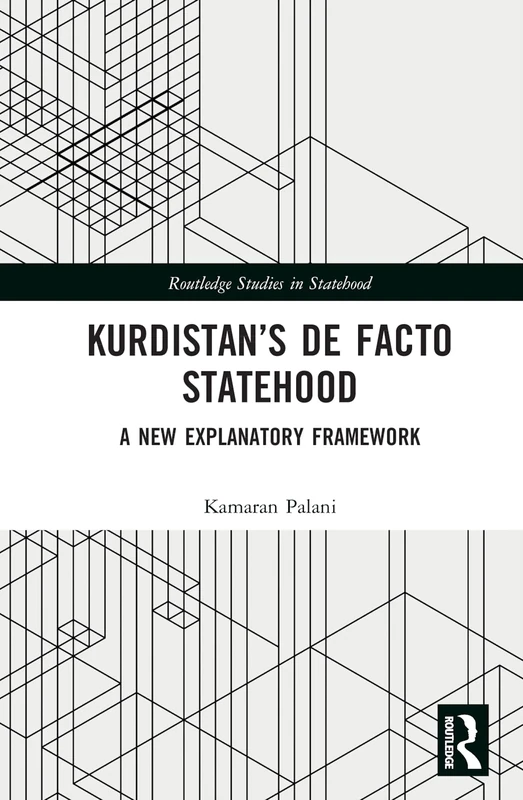 Kurdistan’s De Facto Statehood: A New Explanatory Framework (Routledge Studies in Statehood)