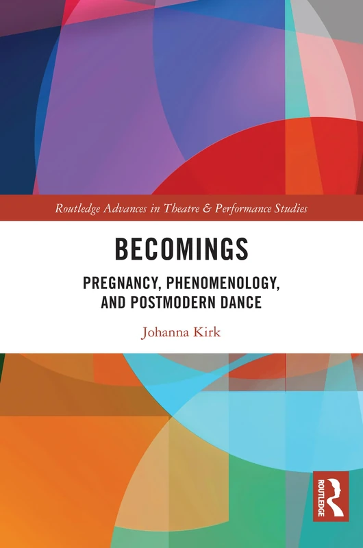 Becomings: Pregnancy, Phenomenology, and Postmodern Dance (Routledge Advances in Theatre & Performance Studies)