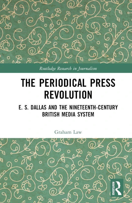 The Periodical Press Revolution: E. S. Dallas and the Nineteenth-Century British Media System (Routledge Research in Journalism)