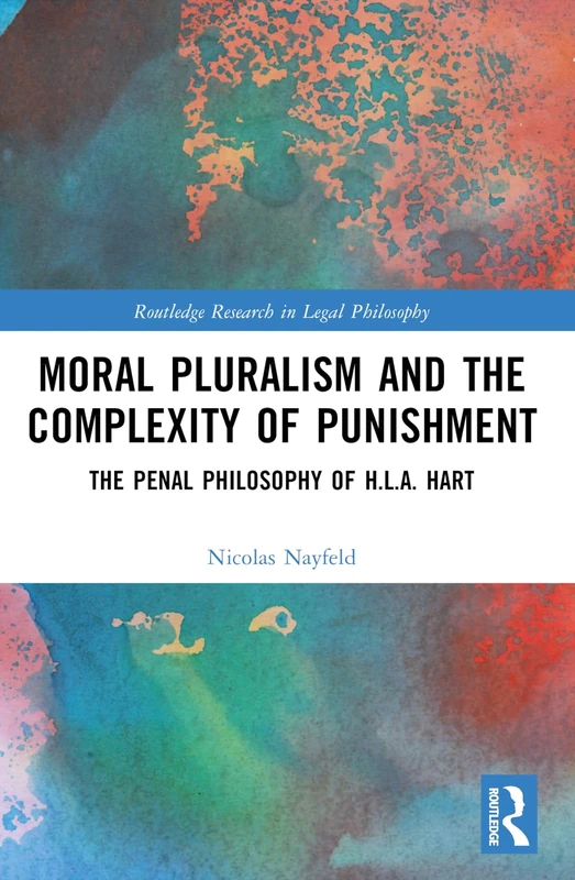 Moral Pluralism and the Complexity of Punishment: The Penal Philosophy of H.L.A. Hart (Routledge Research in Legal Philosophy)