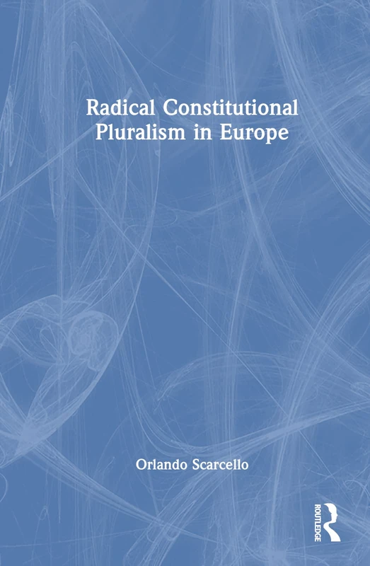 Radical Constitutional Pluralism in Europe - Routledge Book