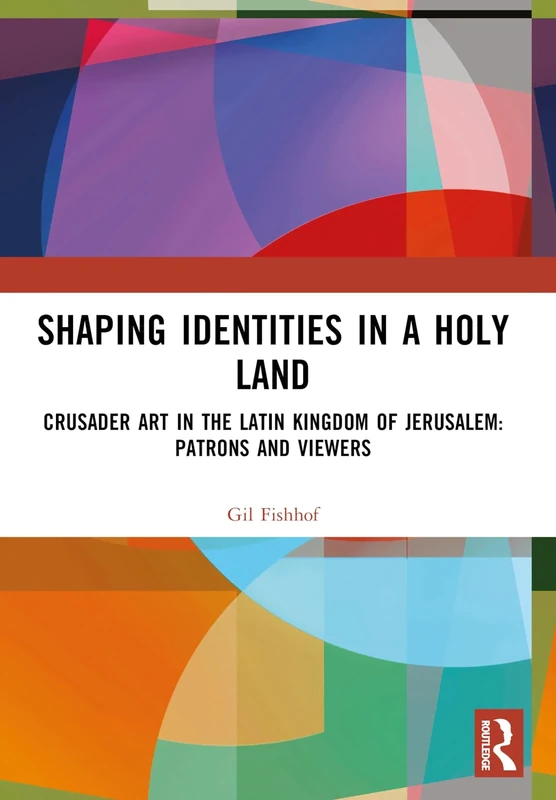 Shaping Identities in a Holy Land: Crusader Art in the Latin Kingdom of Jerusalem: Patrons and Viewers