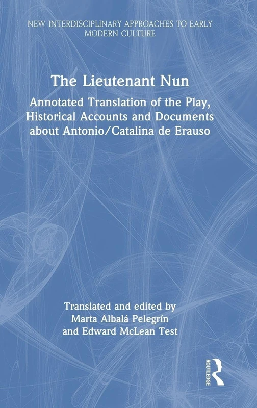 The Lieutenant Nun: Annotated Translation of the Play, Historical Accounts and Documents about Antonio/Catalina de Erauso (New Interdisciplinary Approaches to Early Modern Culture)